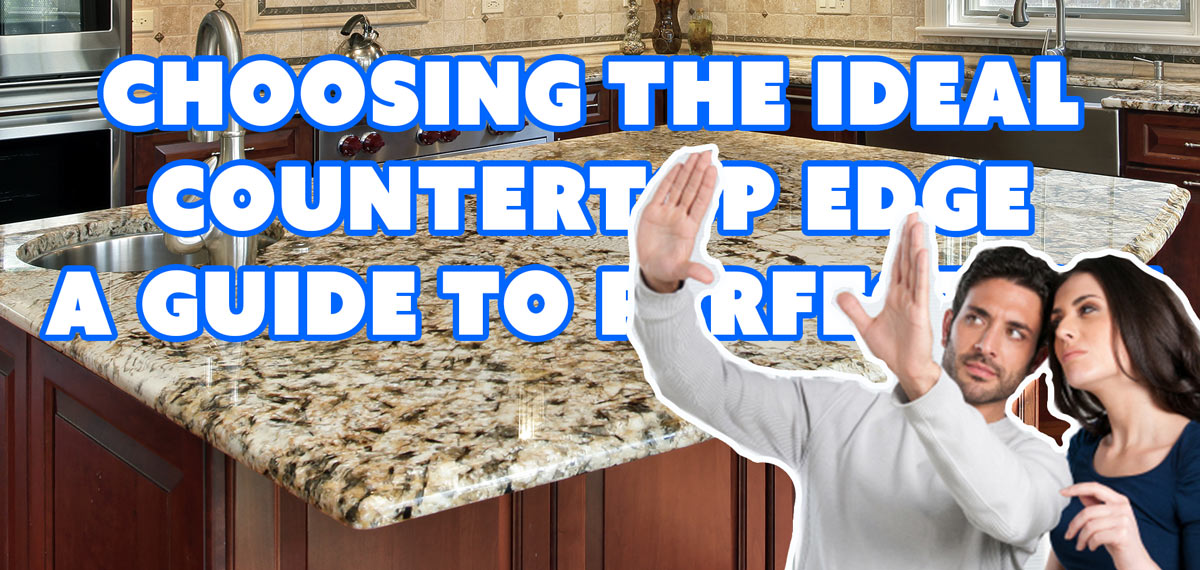 Choosing the Ideal Countertop Edge A Guide to Perfection